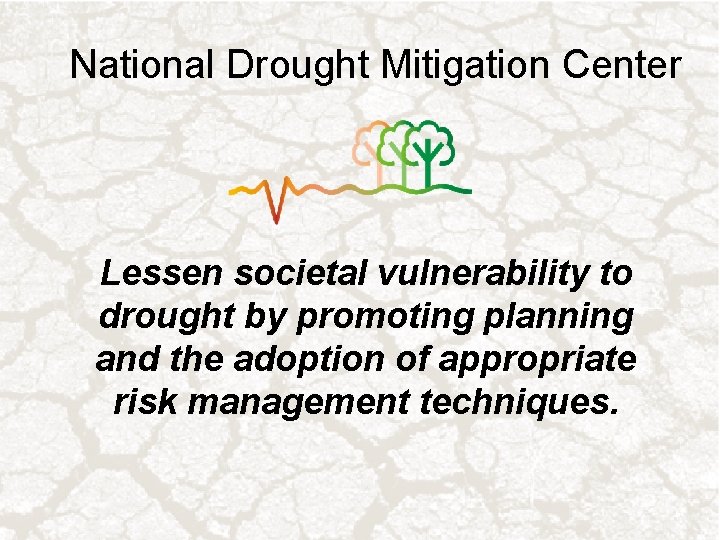 National Drought Mitigation Center Lessen societal vulnerability to drought by promoting planning and the