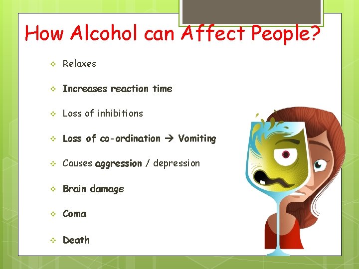 How Alcohol can Affect People? v Relaxes v Increases reaction time v Loss of
