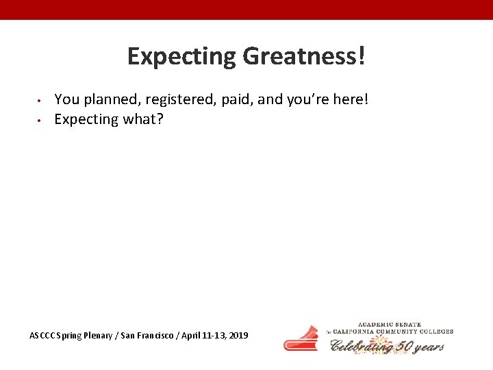 Expecting Greatness! • • You planned, registered, paid, and you’re here! Expecting what? ASCCC