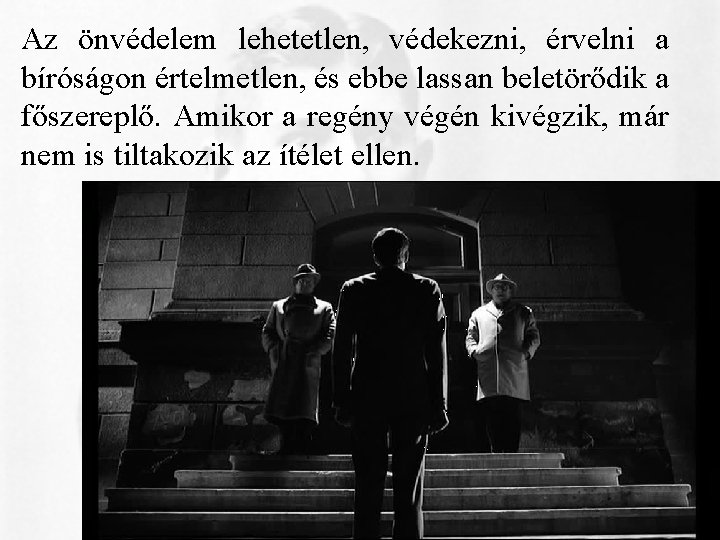 Az önvédelem lehetetlen, védekezni, érvelni a bíróságon értelmetlen, és ebbe lassan beletörődik a főszereplő. Az önvédelem lehetetlen, védekezni, érvelni a bíróságon értelmetlen, és ebbe lassan beletörődik a főszereplő.