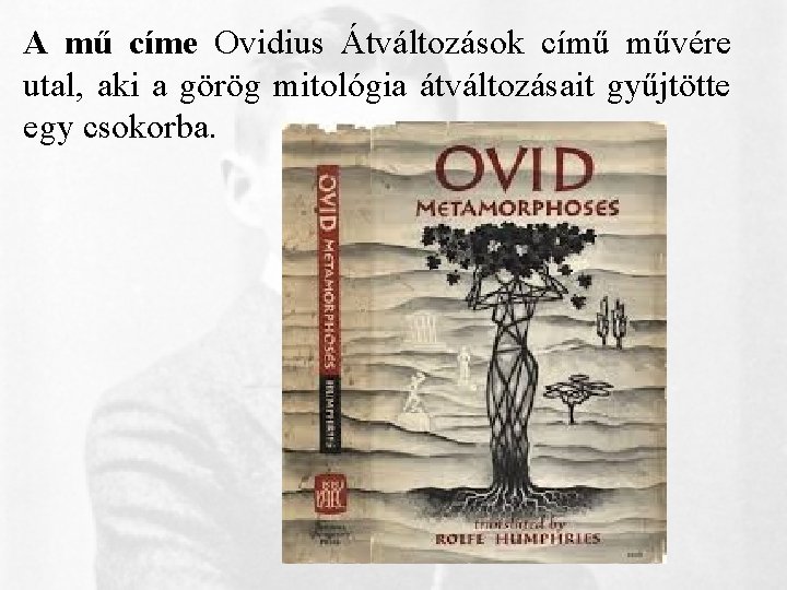 A mű címe Ovidius Átváltozások című művére utal, aki a görög mitológia átváltozásait gyűjtötte