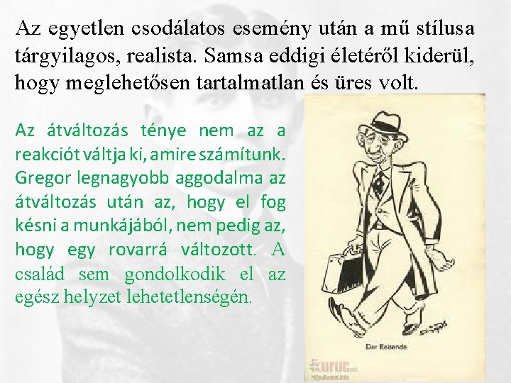 Az egyetlen csodálatos esemény után a mű stílusa tárgyilagos, realista. Samsa eddigi életéről kiderül,