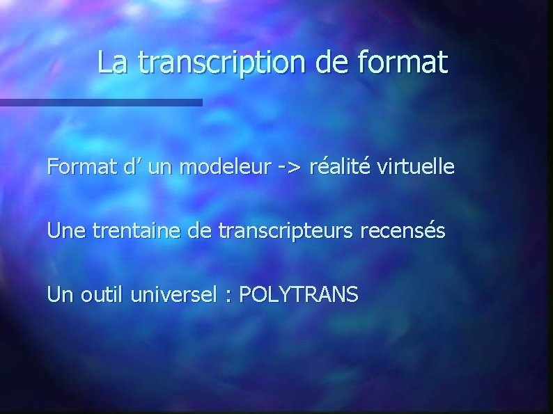 La transcription de format Format d’ un modeleur -> réalité virtuelle Une trentaine de