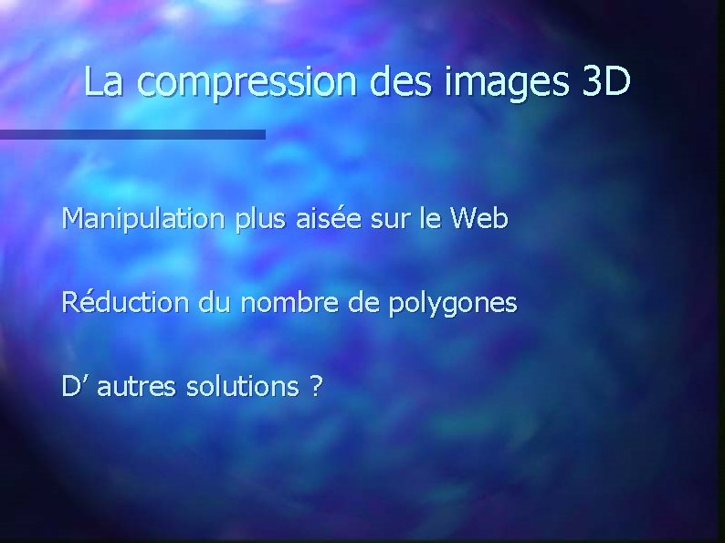 La compression des images 3 D Manipulation plus aisée sur le Web Réduction du