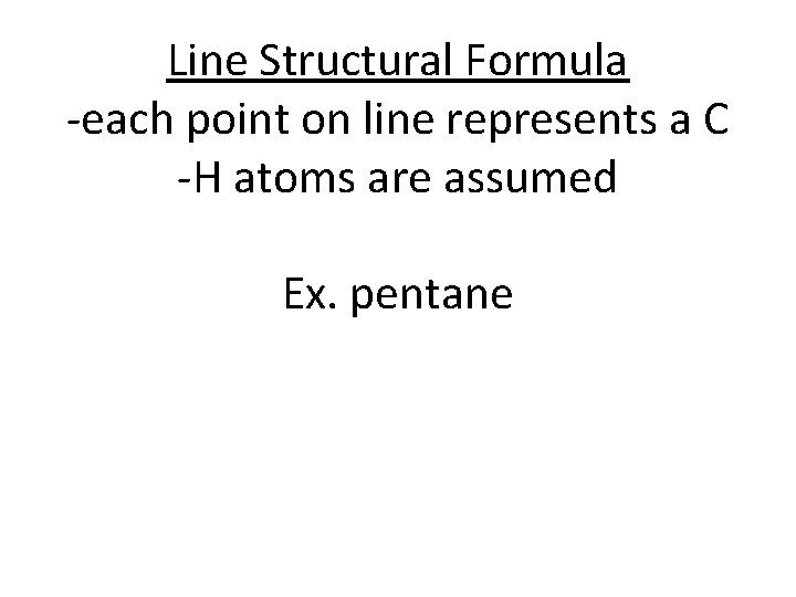 Line Structural Formula -each point on line represents a C -H atoms are assumed