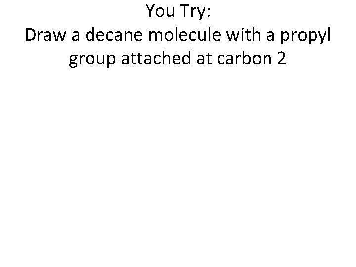 You Try: Draw a decane molecule with a propyl group attached at carbon 2