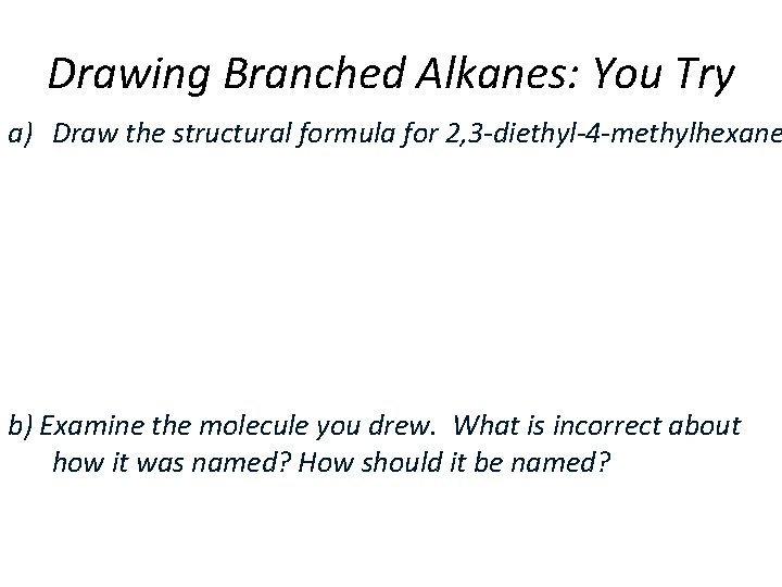 Drawing Branched Alkanes: You Try a) Draw the structural formula for 2, 3 -diethyl-4