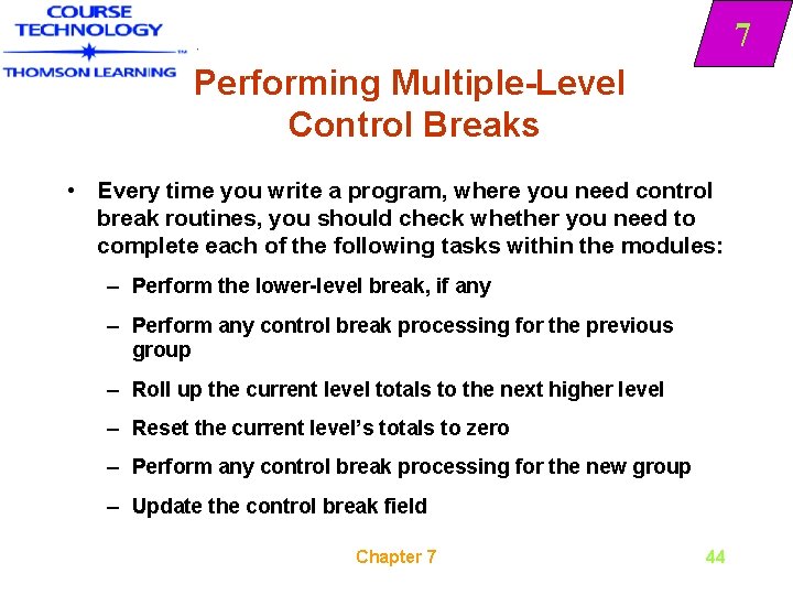 7 Performing Multiple-Level Control Breaks • Every time you write a program, where you
