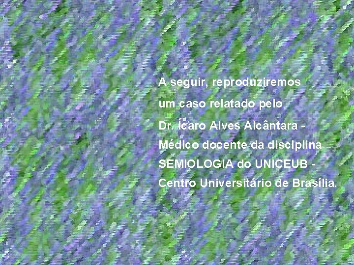 A seguir, reproduziremos um caso relatado pelo Dr. Ícaro Alves Alcântara Médico docente da