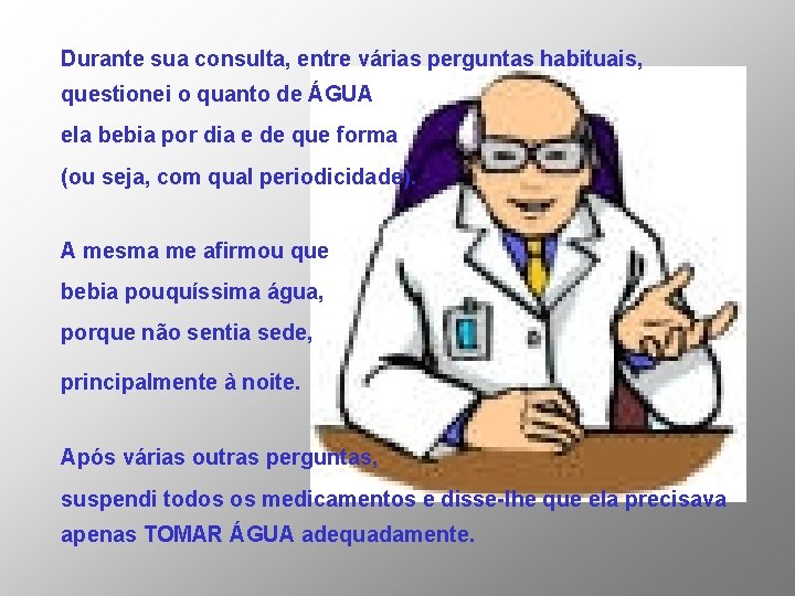 Durante sua consulta, entre várias perguntas habituais, questionei o quanto de ÁGUA ela bebia