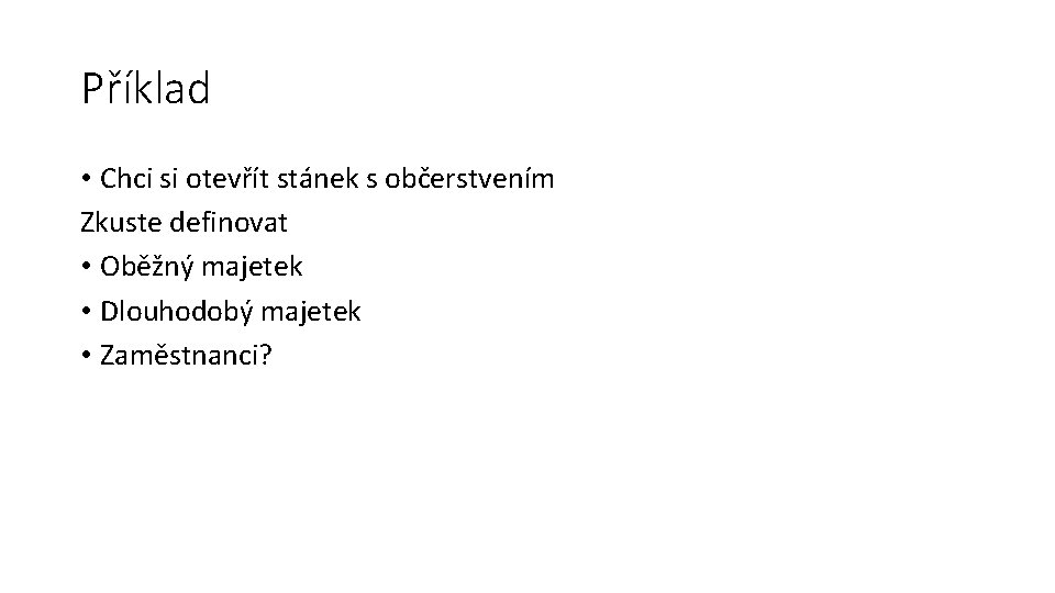Příklad • Chci si otevřít stánek s občerstvením Zkuste definovat • Oběžný majetek •