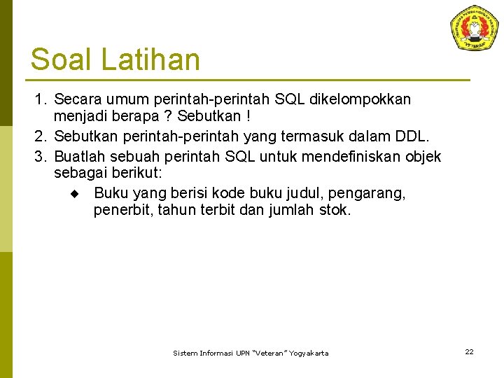 Soal Latihan 1. Secara umum perintah-perintah SQL dikelompokkan menjadi berapa ? Sebutkan ! 2.