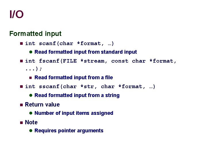 I/O Formatted input int scanf(char *format, …) Read formatted input from standard input int
