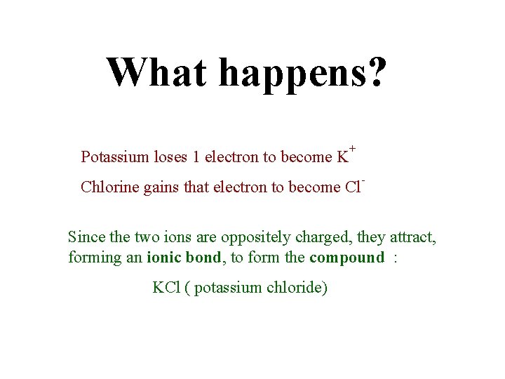 What happens? Potassium loses 1 electron to become K + Chlorine gains that electron