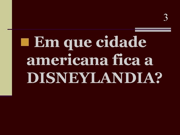 3 n Em que cidade americana fica a DISNEYLANDIA? 