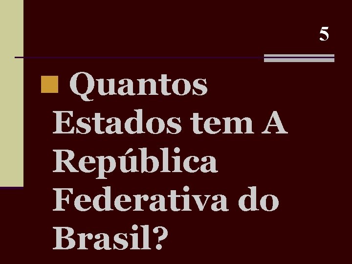 5 n Quantos Estados tem A República Federativa do Brasil? 