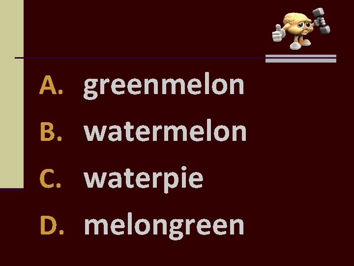 A. greenmelon B. watermelon C. waterpie D. melongreen 