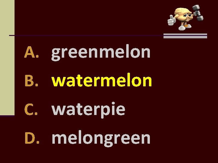 A. greenmelon B. watermelon C. waterpie D. melongreen 