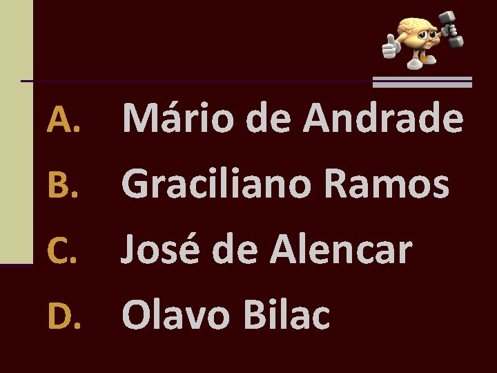 A. Mário de Andrade B. Graciliano Ramos José de Alencar D. Olavo Bilac C.