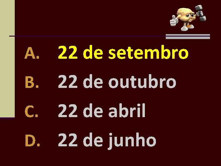 A. 22 de setembro B. 22 de outubro 22 de abril D. 22 de