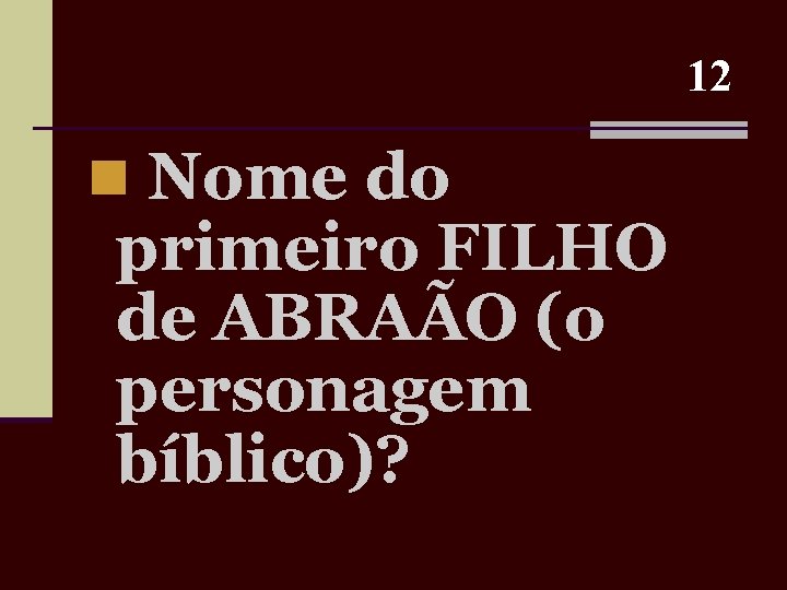 12 n Nome do primeiro FILHO de ABRAÃO (o personagem bíblico)? 