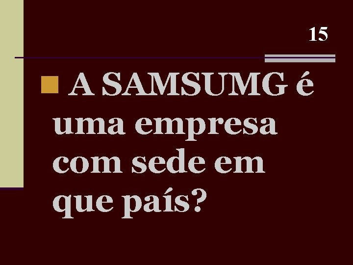 15 n A SAMSUMG é uma empresa com sede em que país? 