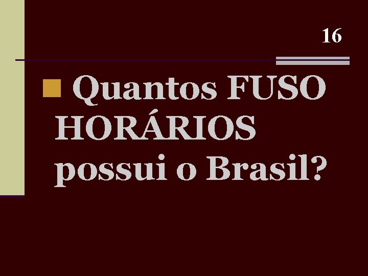 16 n Quantos FUSO HORÁRIOS possui o Brasil? 