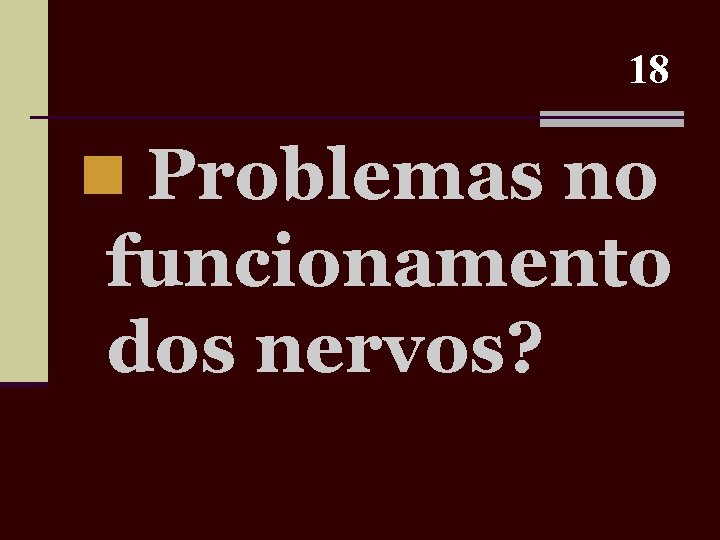 18 n Problemas no funcionamento dos nervos? 