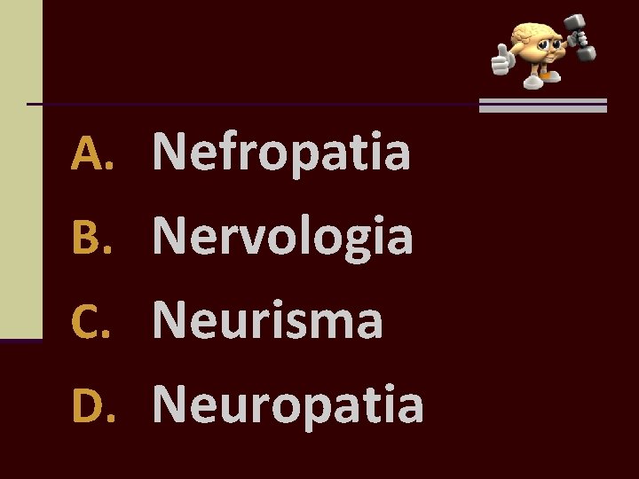 A. Nefropatia B. Nervologia C. Neurisma D. Neuropatia 