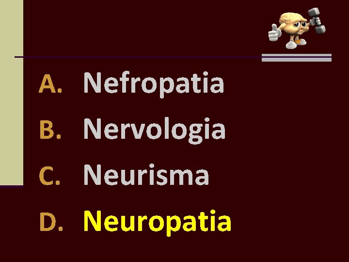 A. Nefropatia B. Nervologia C. Neurisma D. Neuropatia 