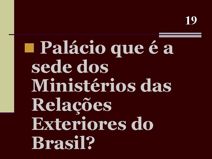 19 n Palácio que é a sede dos Ministérios das Relações Exteriores do Brasil?