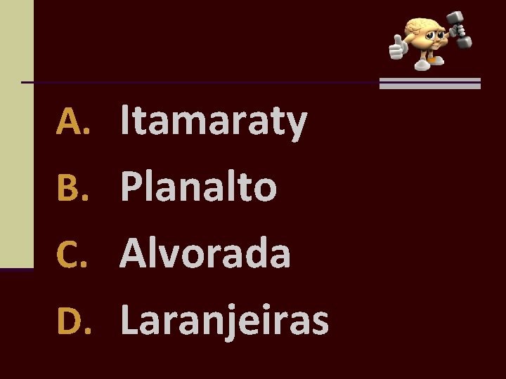 A. Itamaraty B. Planalto C. Alvorada D. Laranjeiras 