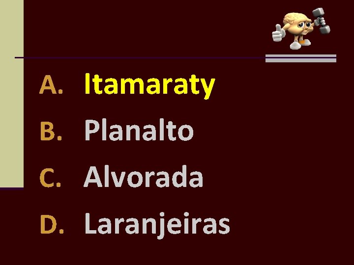A. Itamaraty B. Planalto C. Alvorada D. Laranjeiras 