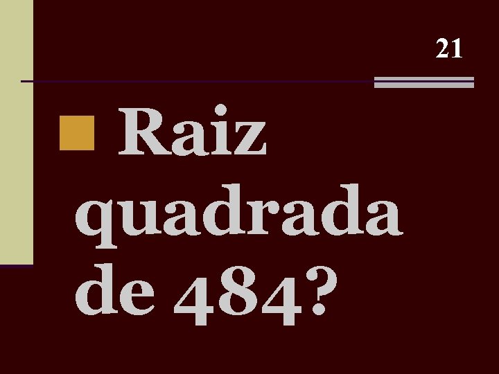 21 n Raiz quadrada de 484? 