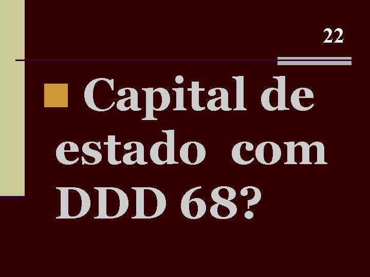 22 n Capital de estado com DDD 68? 