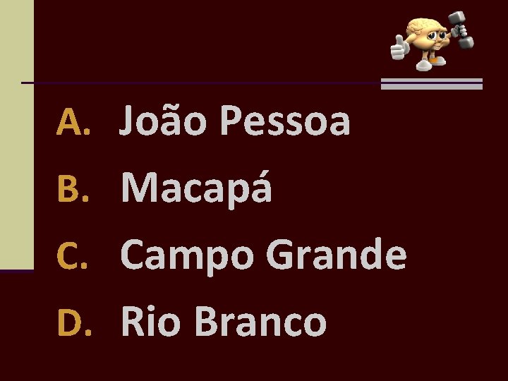 A. João Pessoa B. Macapá C. Campo Grande D. Rio Branco 