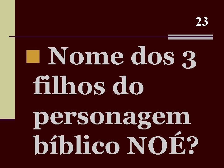 23 n Nome dos 3 filhos do personagem bíblico NOÉ? 