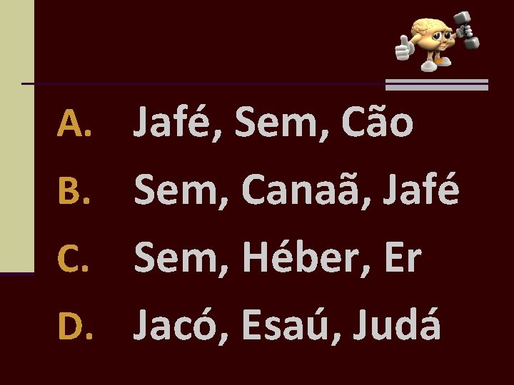 A. Jafé, Sem, Cão B. Sem, Canaã, Jafé Sem, Héber, Er D. Jacó, Esaú,