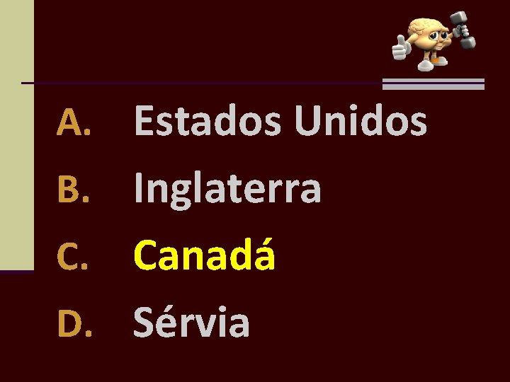 A. Estados Unidos B. Inglaterra Canadá D. Sérvia C. 