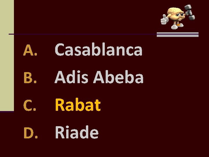 A. Casablanca B. Adis Abeba Rabat D. Riade C. 