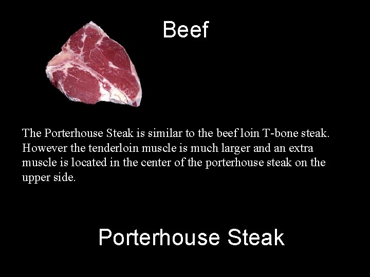 Beef The Porterhouse Steak is similar to the beef loin T-bone steak. However the