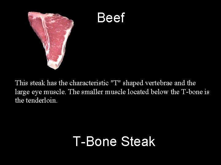 Beef This steak has the characteristic "T" shaped vertebrae and the large eye muscle.