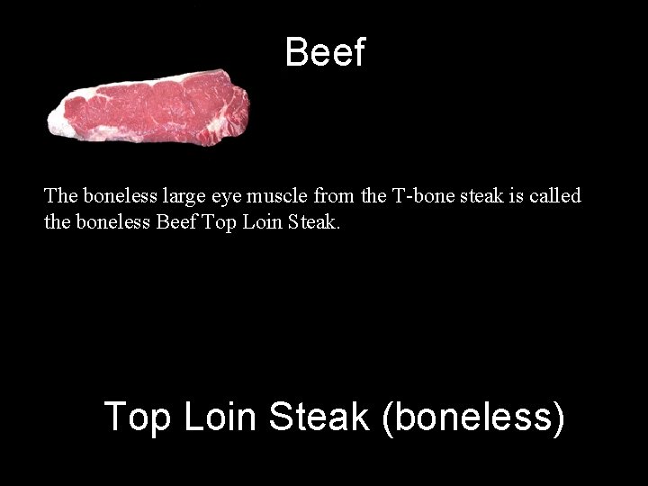 Beef The boneless large eye muscle from the T-bone steak is called the boneless