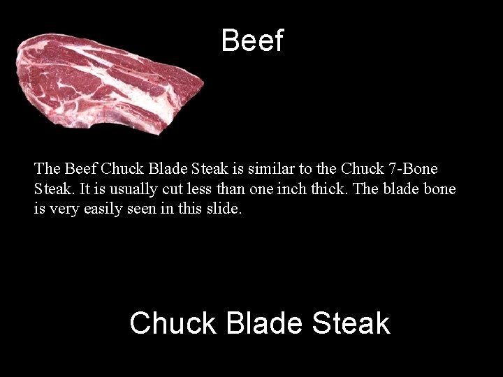 Beef The Beef Chuck Blade Steak is similar to the Chuck 7 -Bone Steak.
