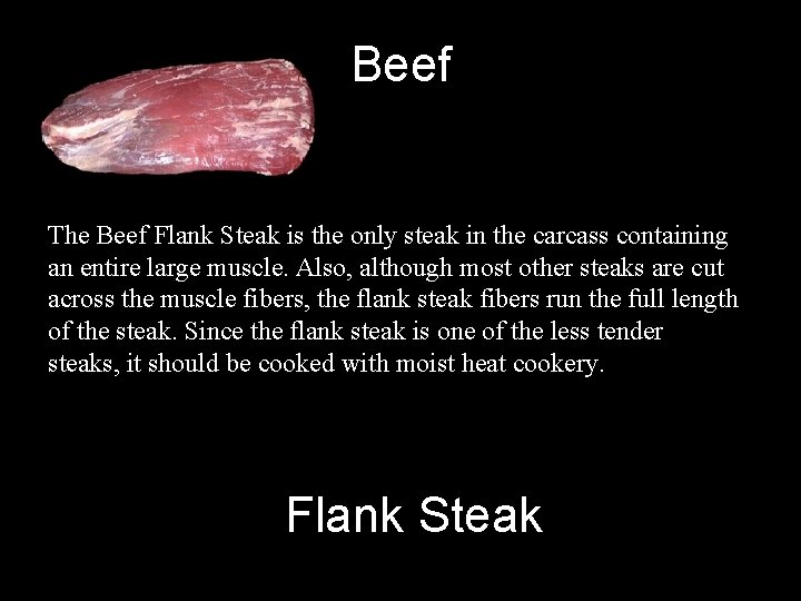 Beef The Beef Flank Steak is the only steak in the carcass containing an