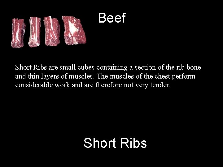 Beef Short Ribs are small cubes containing a section of the rib bone and