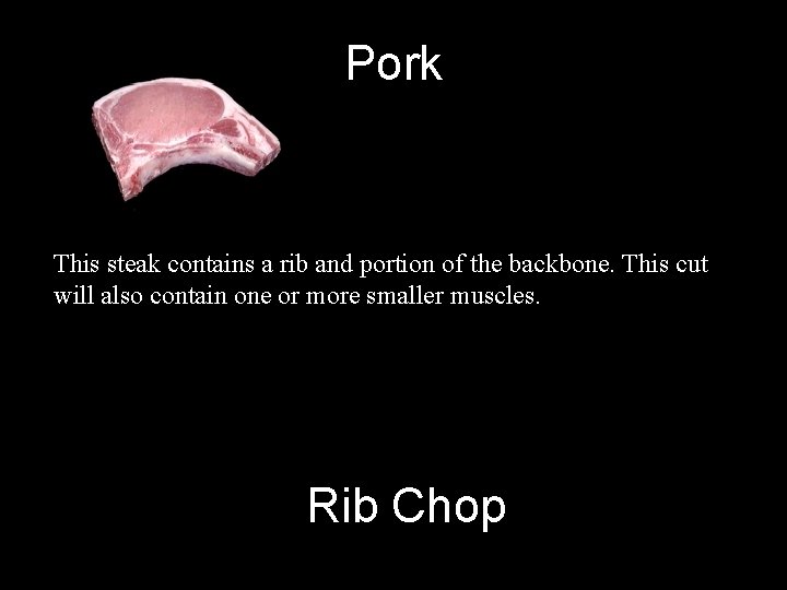 Pork This steak contains a rib and portion of the backbone. This cut will