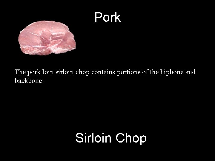 Pork The pork loin sirloin chop contains portions of the hipbone and backbone. Sirloin