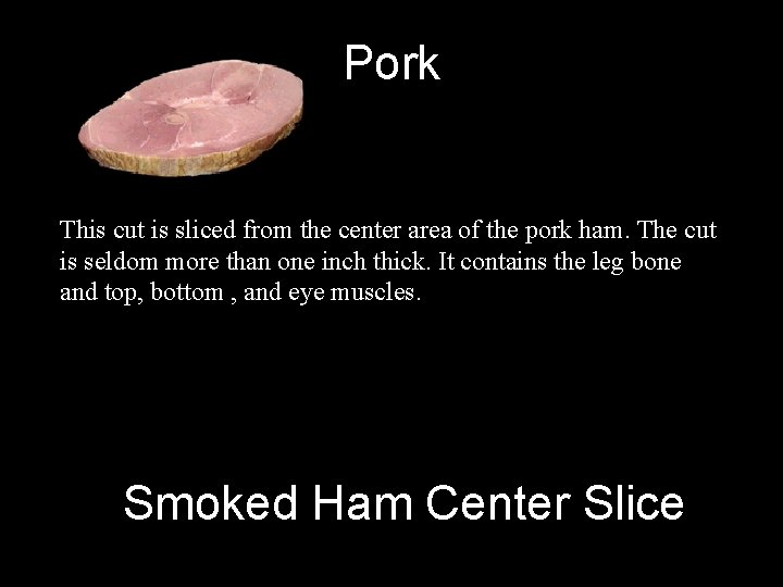 Pork This cut is sliced from the center area of the pork ham. The