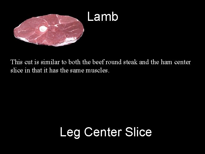 Lamb This cut is similar to both the beef round steak and the ham